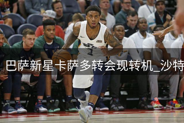 巴萨新星卡萨多转会现转机 沙特豪门重启谈判引关注