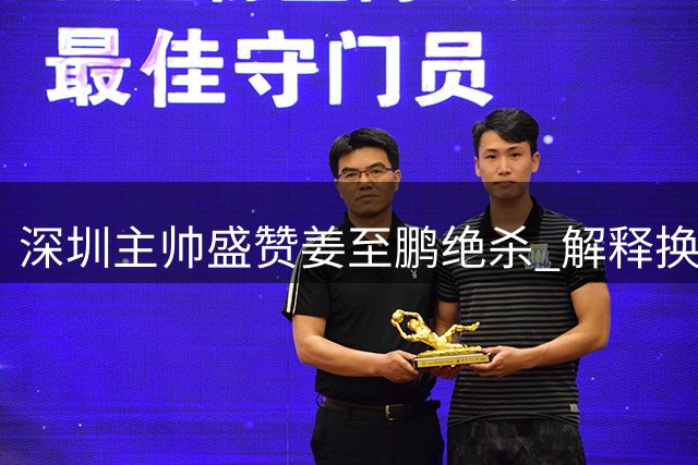深圳主帅盛赞姜至鹏绝杀 解释换下戴伟浚战术考量