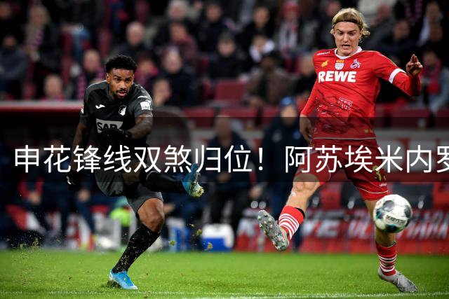 申花锋线双煞归位！阿苏埃米内罗联手出战上海德比