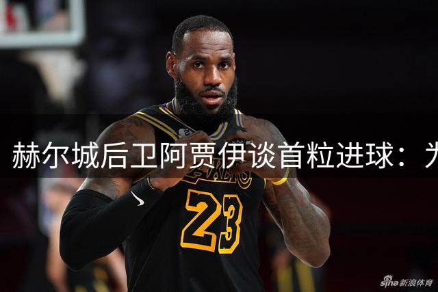 赫尔城后卫阿贾伊谈首粒进球：为胜利奠定基础深感荣幸