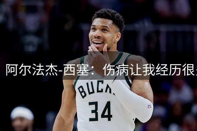 阿尔法杰-西塞：伤病让我经历很多情绪波动；签约米兰有帮助