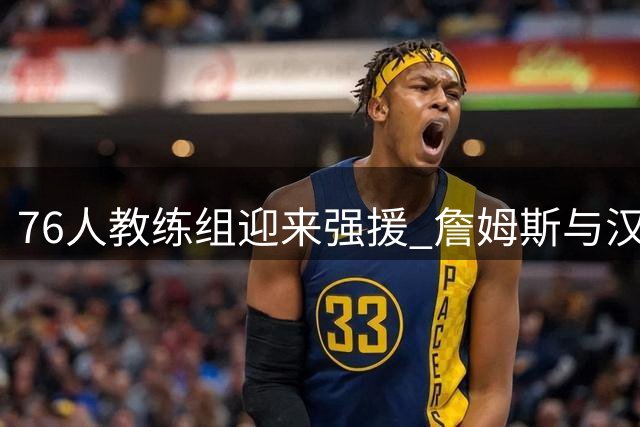76人教练组迎来强援 詹姆斯与汉迪第三次合作